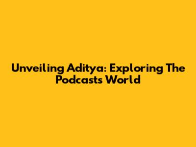Unveiling Aditya: Exploring The Podcast's World