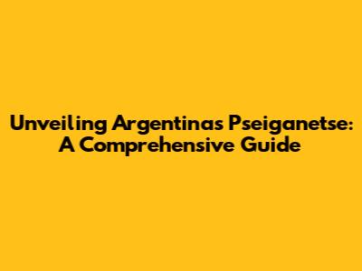 Unveiling Argentina's Pseiganetse: A Comprehensive Guide