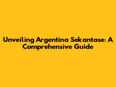 Unveiling Argentina Sekantase: A Comprehensive Guide