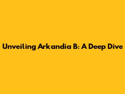 Unveiling Arkandia B: A Deep Dive