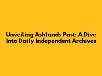 Unveiling Ashland's Past: A Dive Into Daily Independent Archives