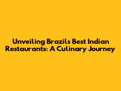 Unveiling Brazil's Best Indian Restaurants: A Culinary Journey