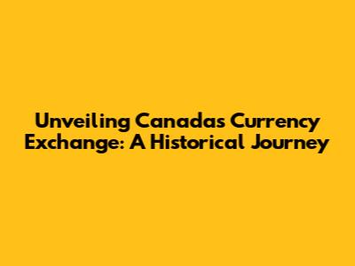Unveiling Canada's Currency Exchange: A Historical Journey