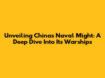Unveiling China's Naval Might: A Deep Dive Into Its Warships