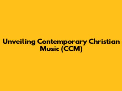 Unveiling Contemporary Christian Music (CCM)
