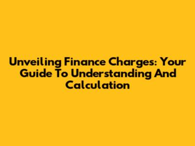 Unveiling Finance Charges: Your Guide To Understanding And Calculation