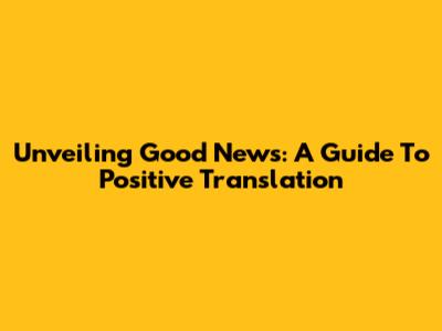 Unveiling Good News: A Guide To Positive Translation