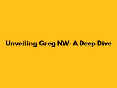 Unveiling Greg NW: A Deep Dive