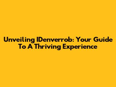Unveiling IDenverrob: Your Guide To A Thriving Experience