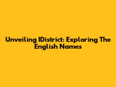 Unveiling IDistrict: Exploring The English Names