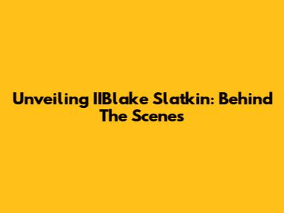 Unveiling IIBlake Slatkin: Behind The Scenes