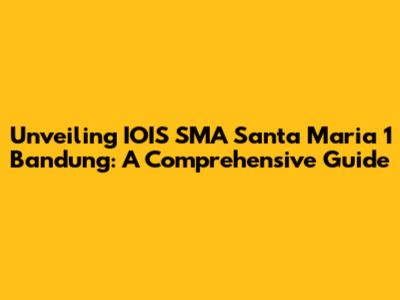 Unveiling IOIS SMA Santa Maria 1 Bandung: A Comprehensive Guide