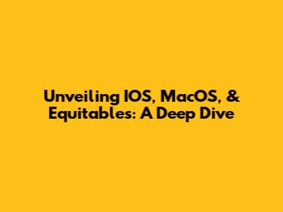 Unveiling IOS, MacOS, & Equitables: A Deep Dive