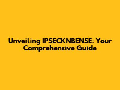 Unveiling IPSECKNBENSE: Your Comprehensive Guide