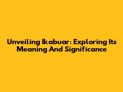 Unveiling Ikabuar: Exploring Its Meaning And Significance