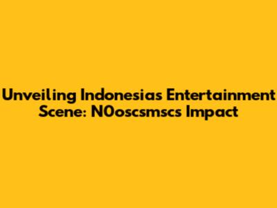 Unveiling Indonesia's Entertainment Scene: N0oscsmsc's Impact