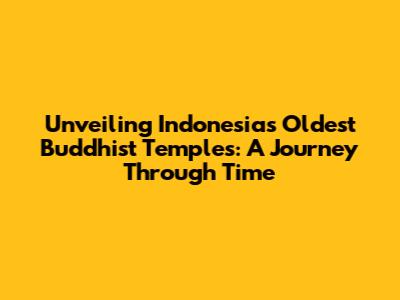 Unveiling Indonesia's Oldest Buddhist Temples: A Journey Through Time