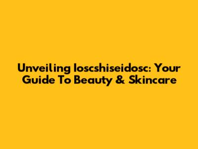 Unveiling Ioscshiseidosc: Your Guide To Beauty & Skincare