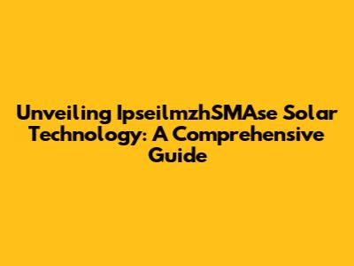 Unveiling IpseilmzhSMAse Solar Technology: A Comprehensive Guide