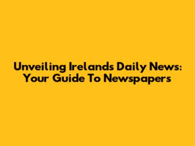 Unveiling Ireland's Daily News: Your Guide To Newspapers