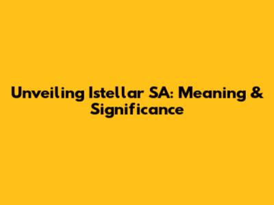 Unveiling Istellar SA: Meaning & Significance