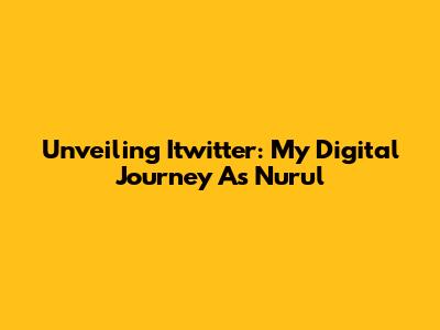 Unveiling Itwitter: My Digital Journey As Nurul