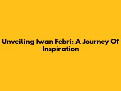 Unveiling Iwan Febri: A Journey Of Inspiration