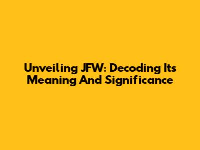Unveiling JFW: Decoding Its Meaning And Significance