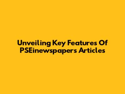 Unveiling Key Features Of PSEinewspapers Articles