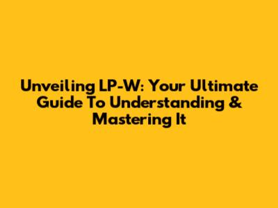Unveiling LP-W: Your Ultimate Guide To Understanding & Mastering It
