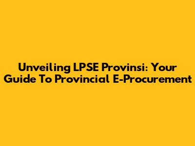 Unveiling LPSE Provinsi: Your Guide To Provincial E-Procurement
