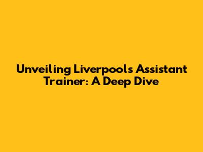 Unveiling Liverpool's Assistant Trainer: A Deep Dive