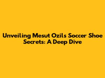 Unveiling Mesut Ozil's Soccer Shoe Secrets: A Deep Dive
