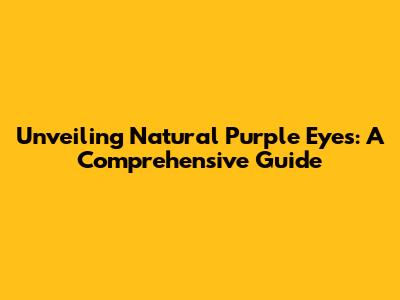 Unveiling Natural Purple Eyes: A Comprehensive Guide