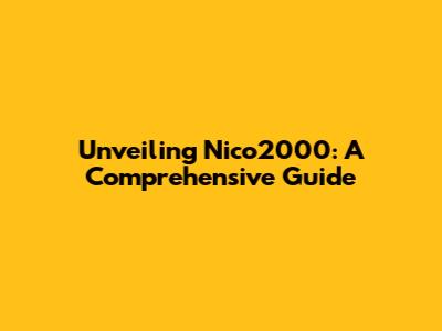 Unveiling Nico2000: A Comprehensive Guide