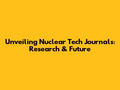 Unveiling Nuclear Tech Journals: Research & Future