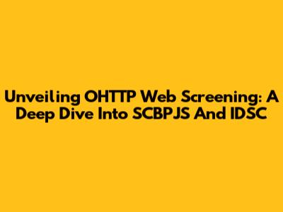Unveiling OHTTP Web Screening: A Deep Dive Into SCBPJS And IDSC