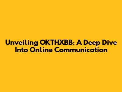 Unveiling OKTHXBB: A Deep Dive Into Online Communication