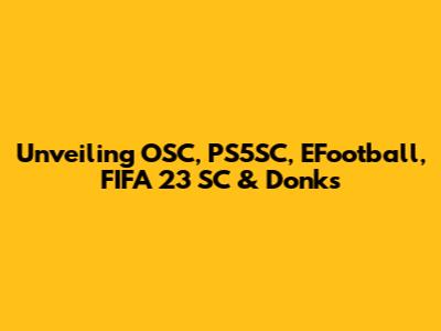 Unveiling OSC, PS5SC, EFootball, FIFA 23 SC & Donks