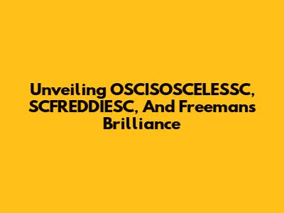Unveiling OSCISOSCELESSC, SCFREDDIESC, And Freeman's Brilliance