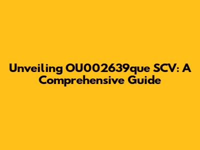 Unveiling OU002639que SCV: A Comprehensive Guide