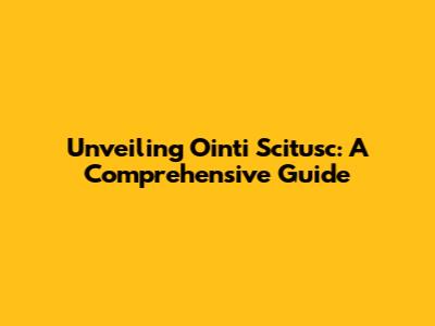 Unveiling Ointi Scitusc: A Comprehensive Guide