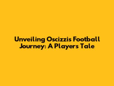 Unveiling Oscizzi's Football Journey: A Player's Tale