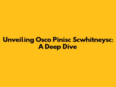Unveiling Osco Pinisc Scwhitneysc: A Deep Dive
