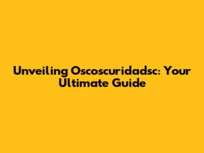Unveiling Oscoscuridadsc: Your Ultimate Guide