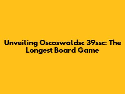 Unveiling Oscoswaldsc 39ssc: The Longest Board Game