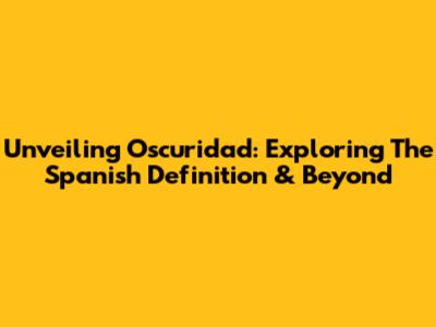 Unveiling Oscuridad: Exploring The Spanish Definition & Beyond