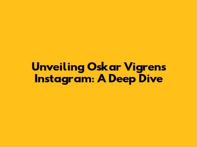 Unveiling Oskar Vigren's Instagram: A Deep Dive