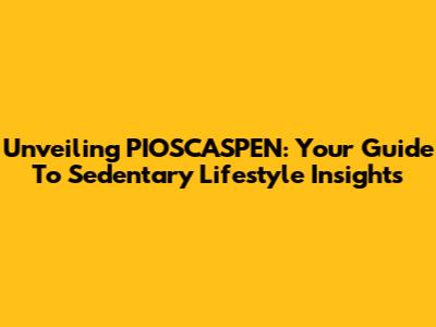 Unveiling PIOSCASPEN: Your Guide To Sedentary Lifestyle Insights