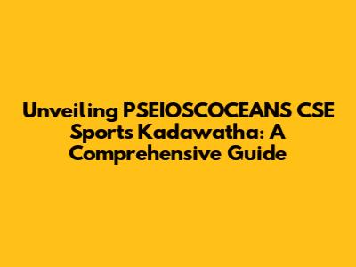 Unveiling PSEIOSCOCEANS CSE Sports Kadawatha: A Comprehensive Guide